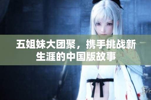 五姐妹大团聚，携手挑战新生涯的中国版故事