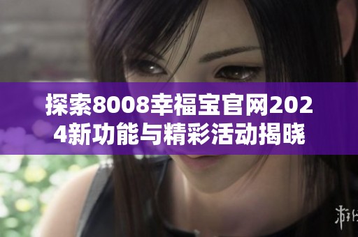 探索8008幸福宝官网2024新功能与精彩活动揭晓