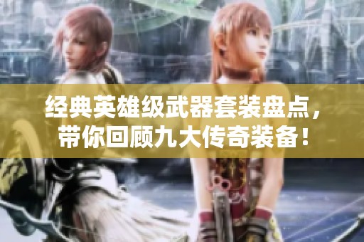 经典英雄级武器套装盘点，带你回顾九大传奇装备！