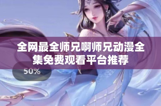 全网最全师兄啊师兄动漫全集免费观看平台推荐