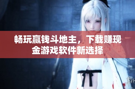 畅玩赢钱斗地主，下载赚现金游戏软件新选择