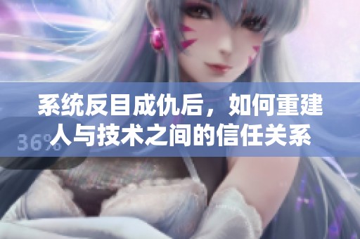 系统反目成仇后，如何重建人与技术之间的信任关系