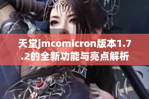天堂jmcomicron版本1.7.2的全新功能与亮点解析
