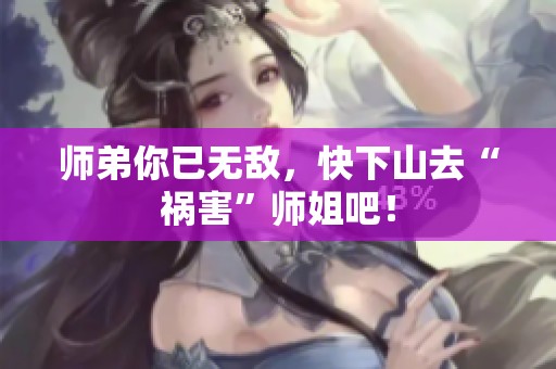 师弟你已无敌，快下山去“祸害”师姐吧！