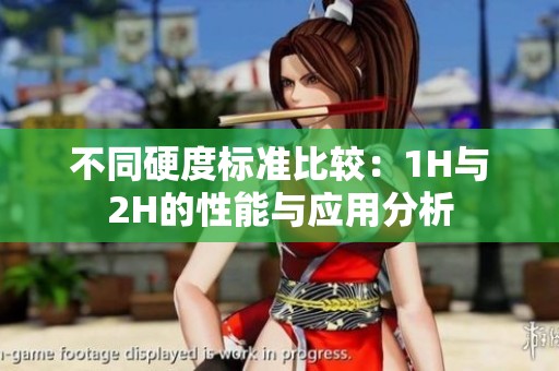 不同硬度标准比较：1H与2H的性能与应用分析