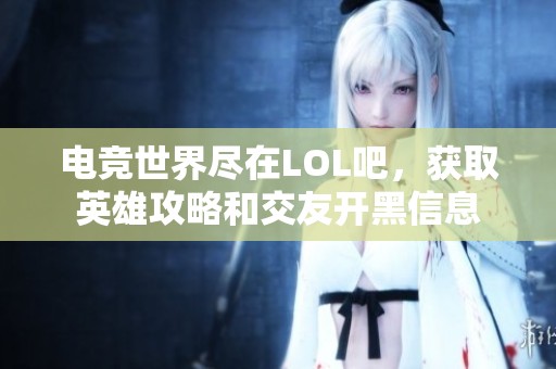 电竞世界尽在LOL吧，获取英雄攻略和交友开黑信息