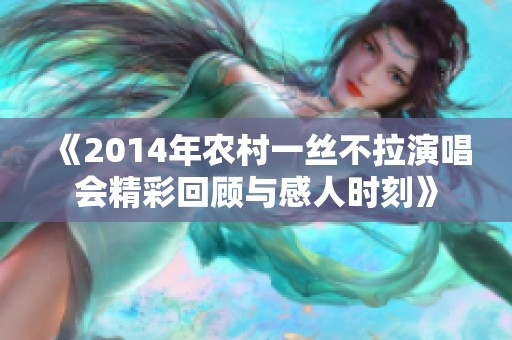 《2014年农村一丝不拉演唱会精彩回顾与感人时刻》