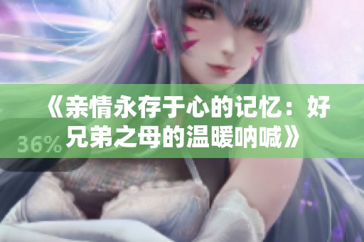 《亲情永存于心的记忆：好兄弟之母的温暖呐喊》