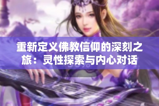 重新定义佛教信仰的深刻之旅：灵性探索与内心对话