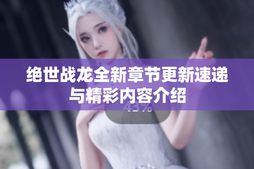 绝世战龙全新章节更新速递与精彩内容介绍