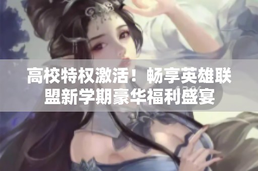 高校特权激活！畅享英雄联盟新学期豪华福利盛宴