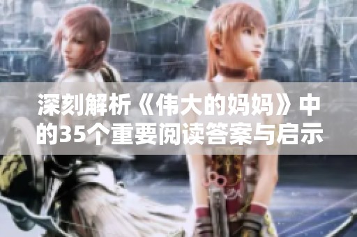 深刻解析《伟大的妈妈》中的35个重要阅读答案与启示