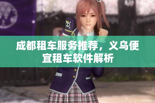 成都租车服务推荐，义乌便宜租车软件解析