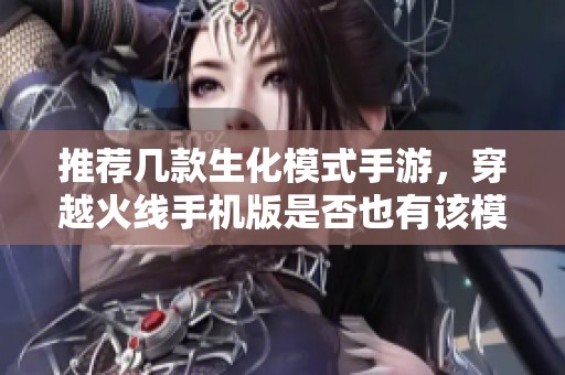 推荐几款生化模式手游，穿越火线手机版是否也有该模式？