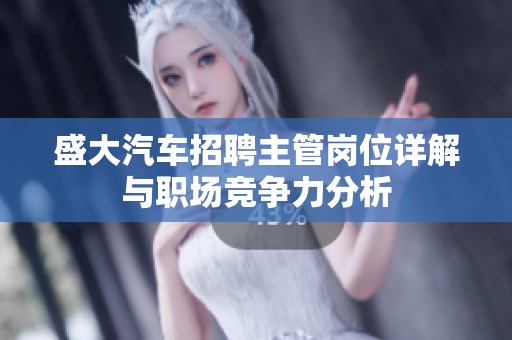 盛大汽车招聘主管岗位详解与职场竞争力分析