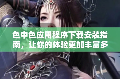 色中色应用程序下载安装指南，让你的体验更加丰富多彩