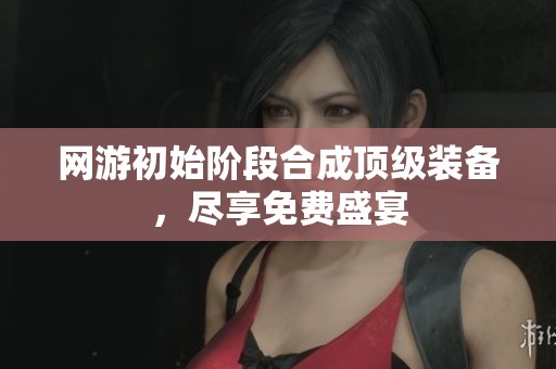 网游初始阶段合成顶级装备，尽享免费盛宴