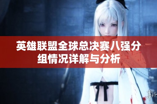 英雄联盟全球总决赛八强分组情况详解与分析
