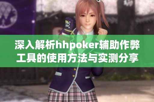 深入解析hhpoker辅助作弊工具的使用方法与实测分享