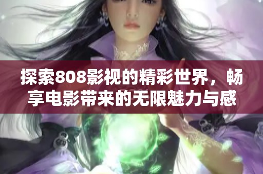 探索808影视的精彩世界，畅享电影带来的无限魅力与感动