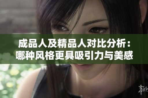 成品人及精品人对比分析：哪种风格更具吸引力与美感