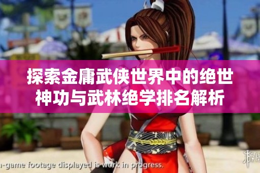 探索金庸武侠世界中的绝世神功与武林绝学排名解析