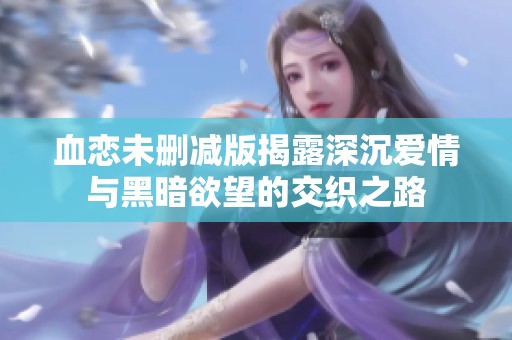 血恋未删减版揭露深沉爱情与黑暗欲望的交织之路