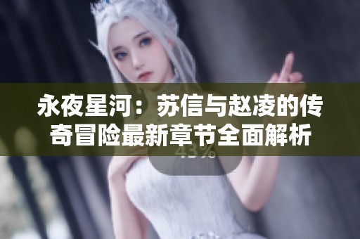 永夜星河：苏信与赵凌的传奇冒险最新章节全面解析