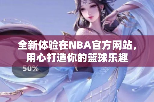 全新体验在NBA官方网站，用心打造你的篮球乐趣