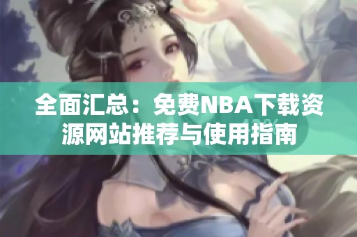全面汇总：免费NBA下载资源网站推荐与使用指南