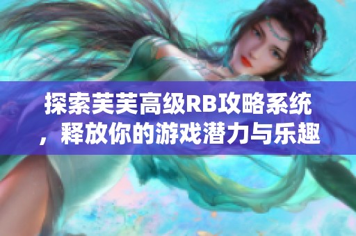 探索芙芙高级RB攻略系统，释放你的游戏潜力与乐趣