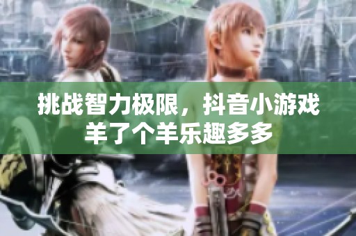 挑战智力极限，抖音小游戏羊了个羊乐趣多多