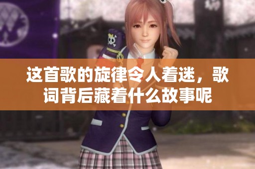 这首歌的旋律令人着迷，歌词背后藏着什么故事呢