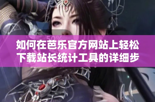 如何在芭乐官方网站上轻松下载站长统计工具的详细步骤