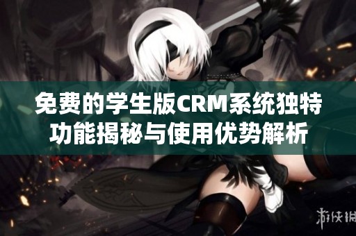 免费的学生版CRM系统独特功能揭秘与使用优势解析