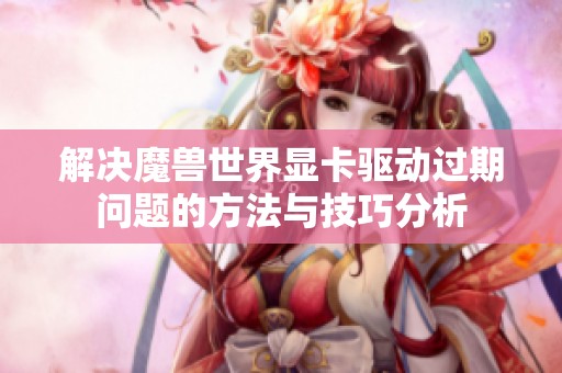 解决魔兽世界显卡驱动过期问题的方法与技巧分析