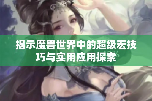 揭示魔兽世界中的超级宏技巧与实用应用探索
