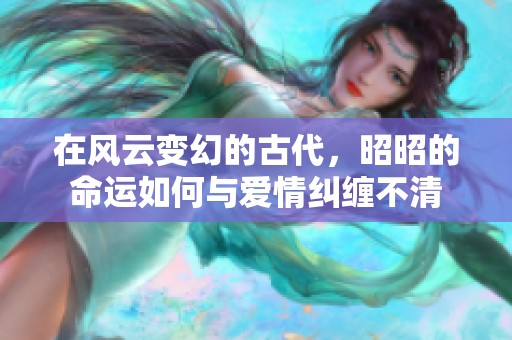 在风云变幻的古代，昭昭的命运如何与爱情纠缠不清
