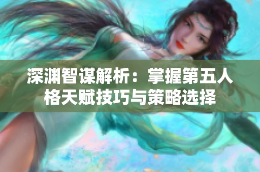 深渊智谋解析：掌握第五人格天赋技巧与策略选择