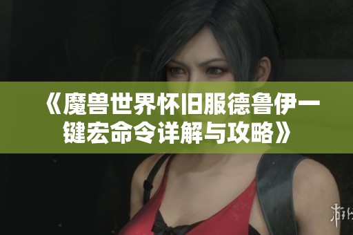 《魔兽世界怀旧服德鲁伊一键宏命令详解与攻略》