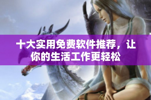 十大实用免费软件推荐，让你的生活工作更轻松