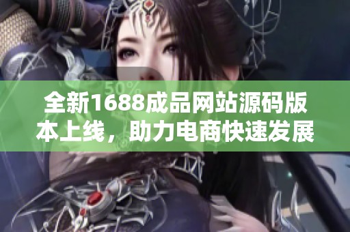 全新1688成品网站源码版本上线，助力电商快速发展