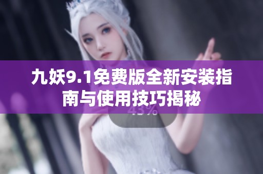 九妖9.1免费版全新安装指南与使用技巧揭秘