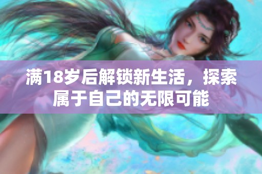 满18岁后解锁新生活，探索属于自己的无限可能