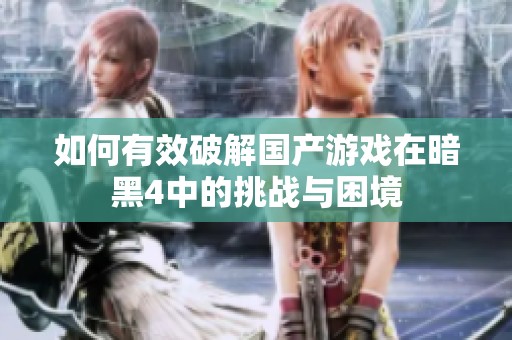 如何有效破解国产游戏在暗黑4中的挑战与困境