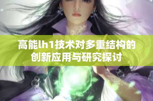 高能lh1技术对多重结构的创新应用与研究探讨