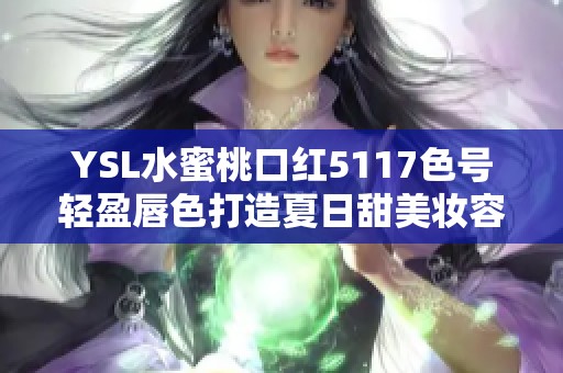 YSL水蜜桃口红5117色号轻盈唇色打造夏日甜美妆容