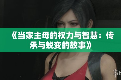 《当家主母的权力与智慧：传承与蜕变的故事》