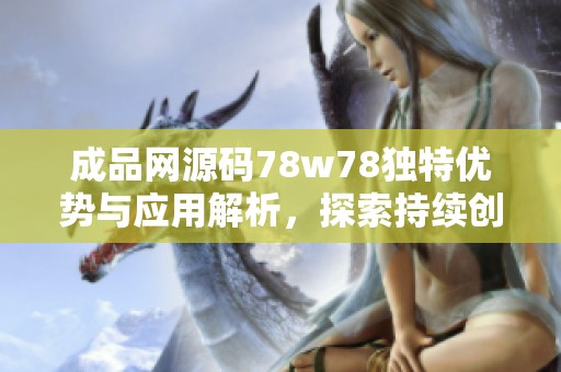 成品网源码78w78独特优势与应用解析，探索持续创新之路