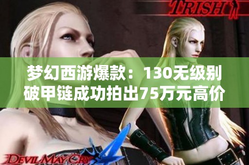梦幻西游爆款：130无级别破甲链成功拍出75万元高价